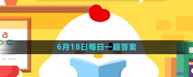 《支付宝》蚂蚁庄园2023年6月18日每日一题答案