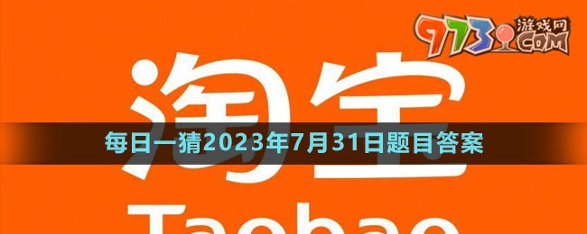 《淘宝》大赢家每日一猜2023年7月31日题目答案