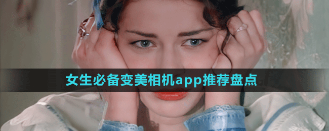 女生必备变美相机app推荐盘点