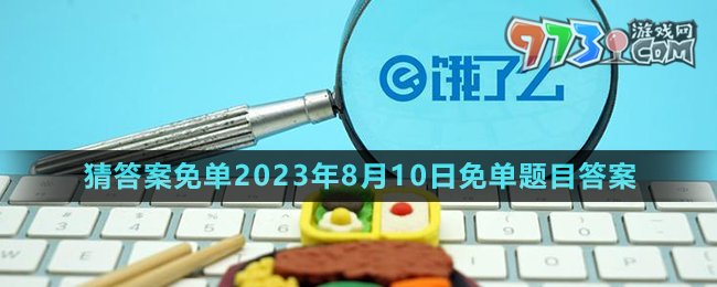 《饿了么》第七期猜答案免单2023年8月10日免单题目答案