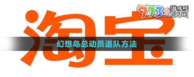 《淘宝》2023幻想岛总动员退队方法