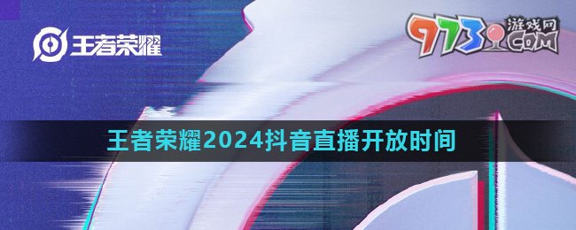 《王者荣耀》2024年抖音直播开放时间