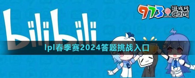 《哔哩哔哩》lpl春季赛2024答题挑战入口介绍