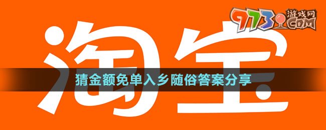 《淘宝》猜金额免单入乡随俗答案分享