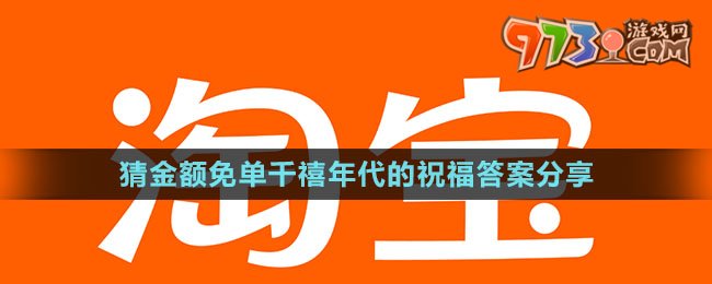 《淘宝》猜金额免单千禧年代的祝福答案分享