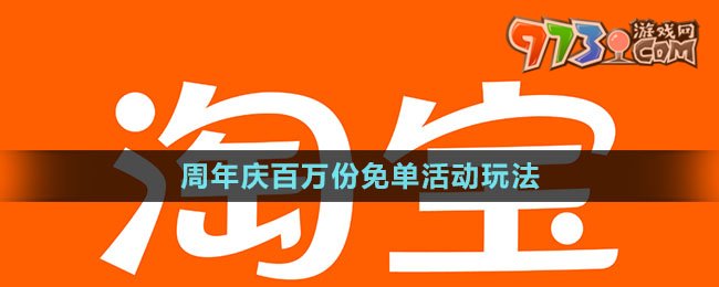 《淘宝》周年庆百万份免单活动玩法