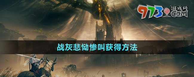 《艾尔登法环》DLC战灰悲恸惨叫获得方法