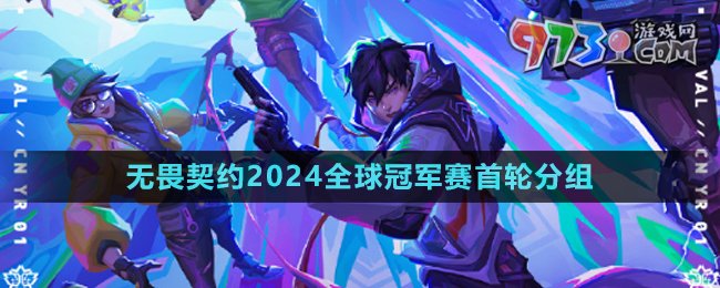 《无畏契约》2024全球冠军赛首轮分组名单