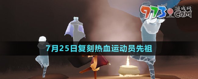 《光遇》2024年7月25日复刻先祖介绍