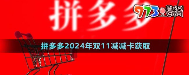 《拼多多》2024年双11减减卡获取方法