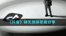 《抖音》肆无惧燥歌曲分享