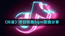 《抖音》夺回秋雅bgm歌曲分享