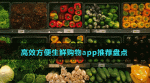 高效方便生鲜购物app推荐盘点