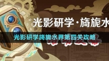 《原神》光影研学旖旎水界第四关攻略