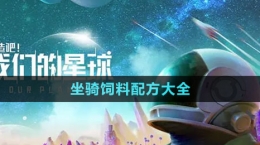 《创造吧我们的星球》坐骑饲料配方大全