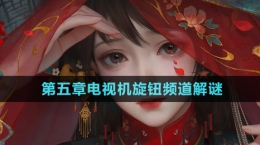 《纸嫁衣7卿不负》第五章电视机旋钮频道解谜