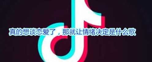 抖音真的想谈恋爱了那就让情绪决定是什么歌 真的想谈恋爱了歌词介绍